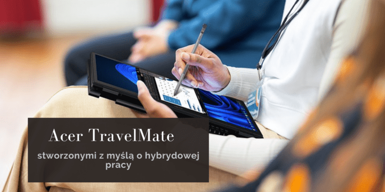 Zapoznaj się z nowymi laptopami Acer TravelMate — stworzonymi z myślą o hybrydowej pracy